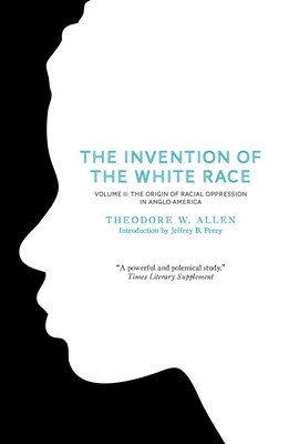 The Invention of the White Race, Volume 2: The Origin of Racial Oppression in Anglo-America - Allen, Theodore W, and Perry, Jeffrey B (Introduction by)