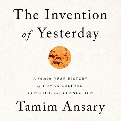 The Invention of Yesterday: A 50,000-Year History of Human Culture, Conflict, and Connection - Ansary, Tamim (Read by)