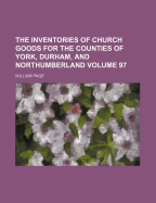 The Inventories of Church Goods for the Counties of York, Durham, and Northumberland