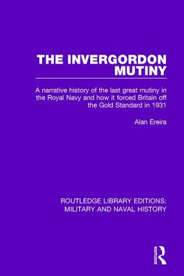 The Invergordon Mutiny: A Narrative History of the Last Great Mutiny in the Royal Navy and How It Forced Britain off the Gold Standard in 1931 - Ereira, Alan