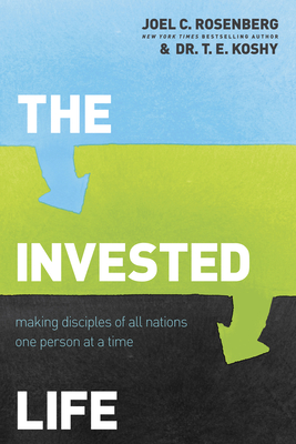 The Invested Life: Making Disciples of All Nations One Person at a Time - Rosenberg, Joel C, and Koshy, T E, Dr.