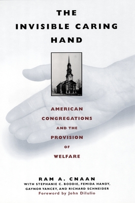 The Invisible Caring Hand: American Congregations and the Provision of Welfare - Cnaan, Ram, and Dilulio, John J, Jr. (Foreword by)