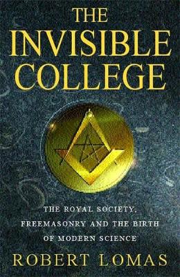 The Invisible College: The Royal Society, Freemasonry and the Birth of Modern Science - Lomas, Robert