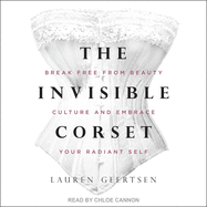 The Invisible Corset: Break Free from Beauty Culture and Embrace Your Radiant Self