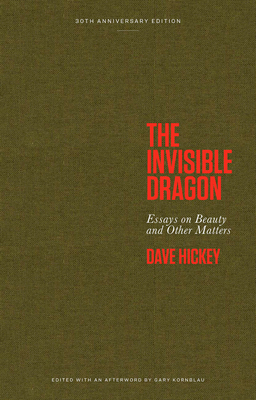 The Invisible Dragon: Essays on Beauty and Other Matters: 30th Anniversary Edition - Hickey, Dave, and Kornblau, Gary (Editor)