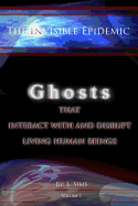 The Invisible Epidemic: Ghosts That Interact with and Disrupt Living Human Beings: Ghosts That Interact with and Disrupt Living Human Beings