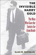 The Invisible Harry Gold: The Man Who Gave the Soviets the Atom Bomb