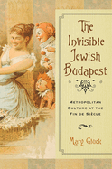 The Invisible Jewish Budapest: Metropolitan Culture at the Fin de Sicle