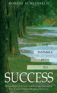 The Invisible Path to Success: Seven Steps to Understanding and Managing the Unseen Forces Shaping Your Life - Scheinfeld, Robert