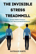 The Invisible Stress Treadmill: Escape Hidden Pressure, Rewire Your Mind, and Build Resilience