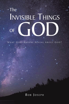 The Invisible Things of God: What Does Nature Reveal About God? - Joseph, Bob