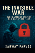 The Invisible War: Cyber Attacks and the New Age of Conflict