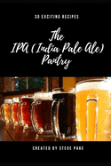 The IPA (Indian Pale Ale) Pantry: 30 Exciting Recipe's