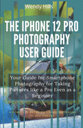 The iPhone 12 Pro Photography User Guide: Your Guide for Smartphone Photography for Taking Pictures like a Pro Even as a Beginner, a Complete User Manual for Gaining Creative Control and Mastering the New iPhone 12 Pro