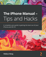 The iPhone Manual - Tips and Hacks: A complete user guide to getting the best out of your iPhone and iOS 14