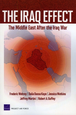 The Iraq Effect: The Middle East After the Iraq War - Wehrey, Frederic, and Kaye, Dalia Dassa, Professor, and Watkins, Jessica