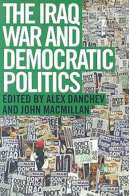 The Iraq War and Democratic Politics - Danchev, Alex (Editor), and MacMillan, John (Editor)