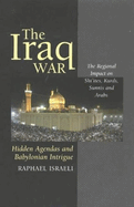 The Iraq War: Hidden Agendas and Babylonian Intrigue: The Regional Impact on Shi'ites, Kurds, Sunnis & Arabs