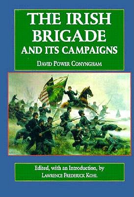 The Irish Brigade: And Its Campaigns - Conygham, D P, and Beaudot, William J, and Kohl, Lawrence Frederick (Editor)