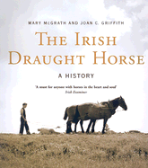 The Irish Draught Horse: A History - McGrath, Mary, and Griffith, Joan C