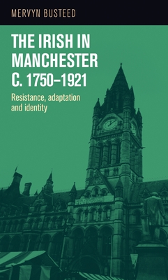 The Irish in Manchester C.1750-1921: Resistance, Adaptation and Identity - Busteed, Mervyn