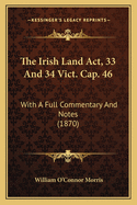 The Irish Land ACT, 33 and 34 Vict. Cap. 46: With a Full Commentary and Notes (1870)