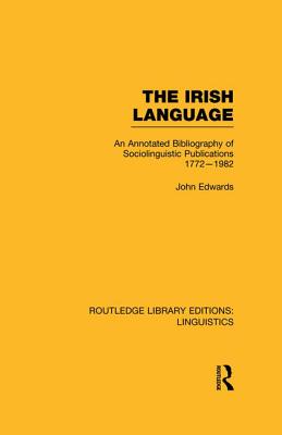 The Irish Language (RLE Linguistics E: Indo-European Linguistics): An Annotated Bibliography of Sociolinguistic Publications 1772-1982 - Edwards, John, Sen.