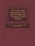 The Irish Liber Hymnorum: Text and Introduction - Primary Source Edition - Bernard, John Henry, and Atkinson, Robert, PH.D., and Catholic Church (Creator)