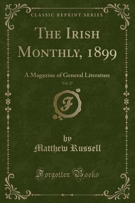 The Irish Monthly, 1899, Vol. 27: A Magazine of General Literature (Classic Reprint) - Russell, Matthew