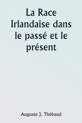 The Irish Race in the Past and the Present - Thbaud, Augustus J