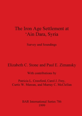 The Iron Age Settlement at 'Ain Dara, Syria: Survey and Soundings - Stone, Elizabeth C, and Zimansky, Paul E