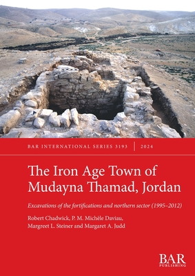 The Iron Age Town of Mudayna Thamad, Jordan: Excavations of the fortifications and northern sector (1995-2012) - Chadwick, Robert, and Daviau, P M Michle, and Steiner, Margreet L