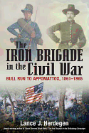 The Iron Brigade in the Civil War: Bull Run to Appomattox, 1861-1865