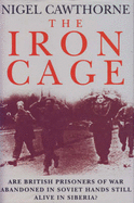 The Iron Cage: Are British Prisoners of War Abandoned in Soviet Hands Still Alive in Siberia? - Cawthorne, Nigel