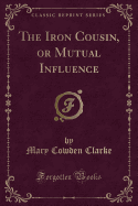 The Iron Cousin, or Mutual Influence (Classic Reprint)