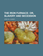 The Iron Furnace: Or, Slavery and Secession