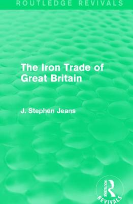 The Iron Trade of Great Britain - Jeans, J. Stephen