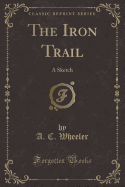 The Iron Trail: A Sketch (Classic Reprint)