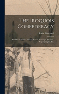 The Iroquois Confederacy: Its Political System, Military System, Marriages, Divorces, Property Rights, etc.