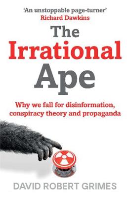 The Irrational Ape: Why We Fall for Disinformation, Conspiracy Theory and Propaganda - Grimes, David Robert
