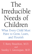 The Irreducible Needs of Children: What Every Child Must Have to Grow, Learn, and Flourish - Brazelton, T Berry, M.D., and Greenspan, Stanley I