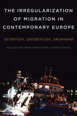 The Irregularization of Migration in Contemporary Europe: Detention, Deportation, Drowning - Jansen, Yolande (Editor), and Celikates, Robin (Editor), and de Bloois, Joost, Professor (Editor)