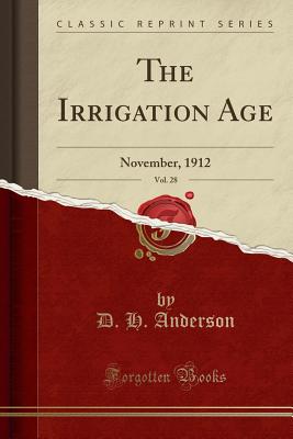 The Irrigation Age, Vol. 28: November, 1912 (Classic Reprint) - Anderson, D H