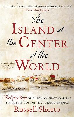 The Island at the Center of the World: The Epic Story of Dutch Manhattan and the Forgotten Colony that Shaped America - Shorto, Russell