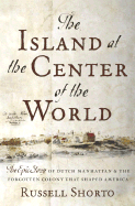 The Island at the Center of the World: The Epic Story of Dutch Manhattan, the Forgotten Colony That Shaped America