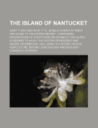 The Island of Nantucket: What It Was and What It Is: Being a Complete Index and Guide to This Noted Resort: Containing Descriptions of Everything on or about the Island in Regard to Which the Visitor or Resident May Desire Information: Including Its Hi
