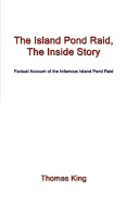 The Island Pond Raid, the Inside Story: Factual Account of the Infamous Island Pond Raid - King, Thomas, Dr.