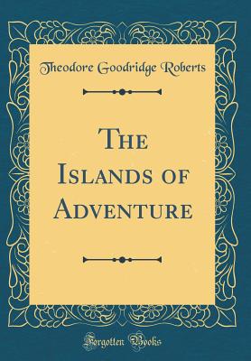 The Islands of Adventure (Classic Reprint) - Roberts, Theodore Goodridge