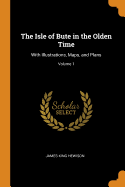 The Isle of Bute in the Olden Time: With Illustrations, Maps, and Plans; Volume 1