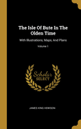 The Isle Of Bute In The Olden Time: With Illustrations, Maps, And Plans; Volume 1